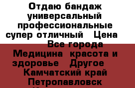 Отдаю бандаж универсальный профессиональные супер отличный › Цена ­ 900 - Все города Медицина, красота и здоровье » Другое   . Камчатский край,Петропавловск-Камчатский г.